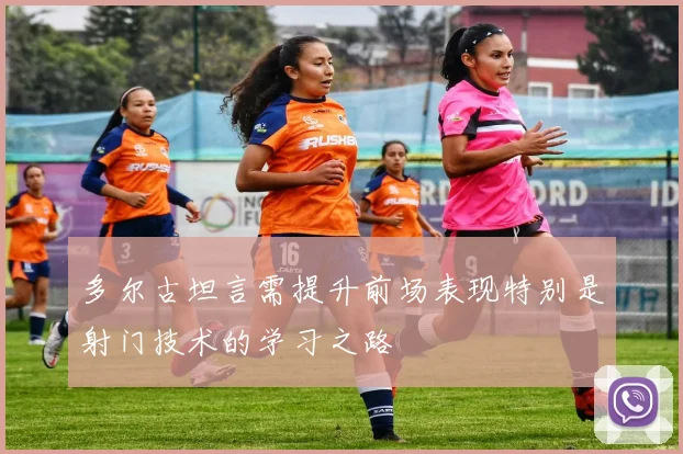多尔古坦言需提升前场表现特别是射门技术的学习之路