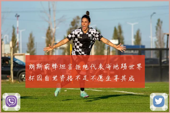朗斯前锋坦言拒绝代表海地踢世界杯因自觉资格不足不愿坐享其成