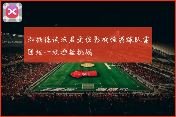 加福德谈浓眉受伤影响强调球队需团结一致迎接挑战