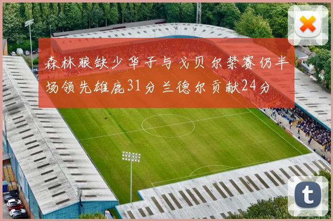 森林狼缺少华子与戈贝尔禁赛仍半场领先雄鹿31分兰德尔贡献24分