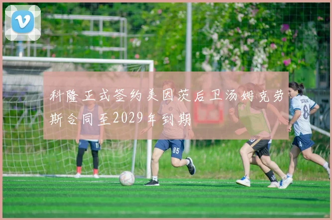 科隆正式签约美因茨后卫汤姆克劳斯合同至2029年到期