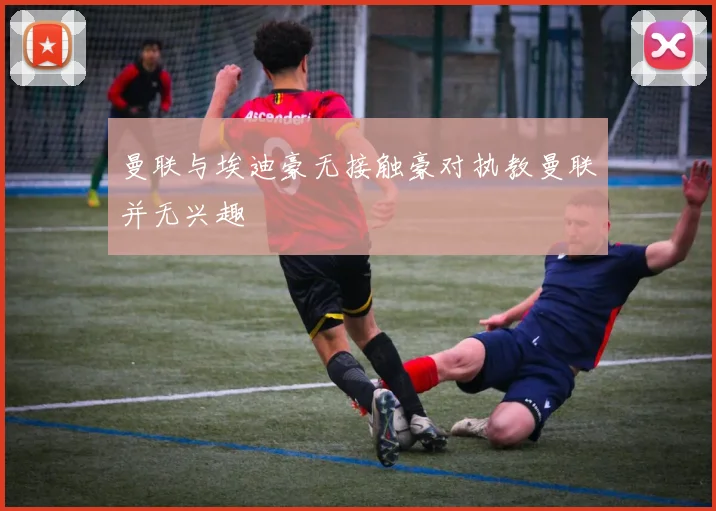 曼联与埃迪豪无接触豪对执教曼联并无兴趣