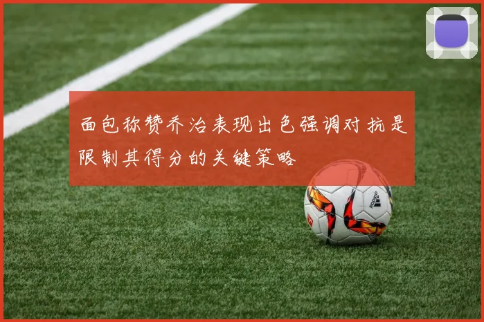 面包称赞乔治表现出色强调对抗是限制其得分的关键策略