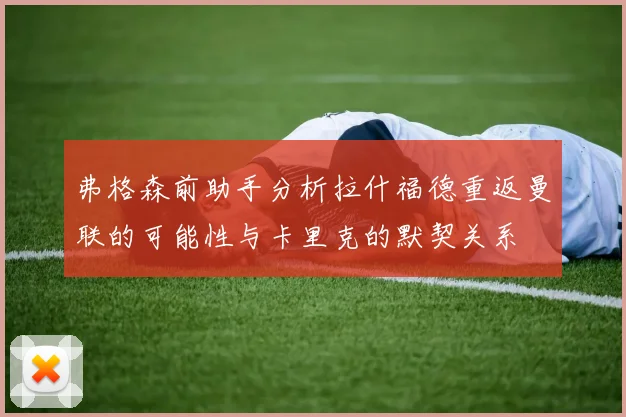 弗格森前助手分析拉什福德重返曼联的可能性与卡里克的默契关系