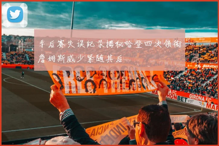 季后赛失误纪录揭秘哈登四次领衔詹姆斯威少紧随其后